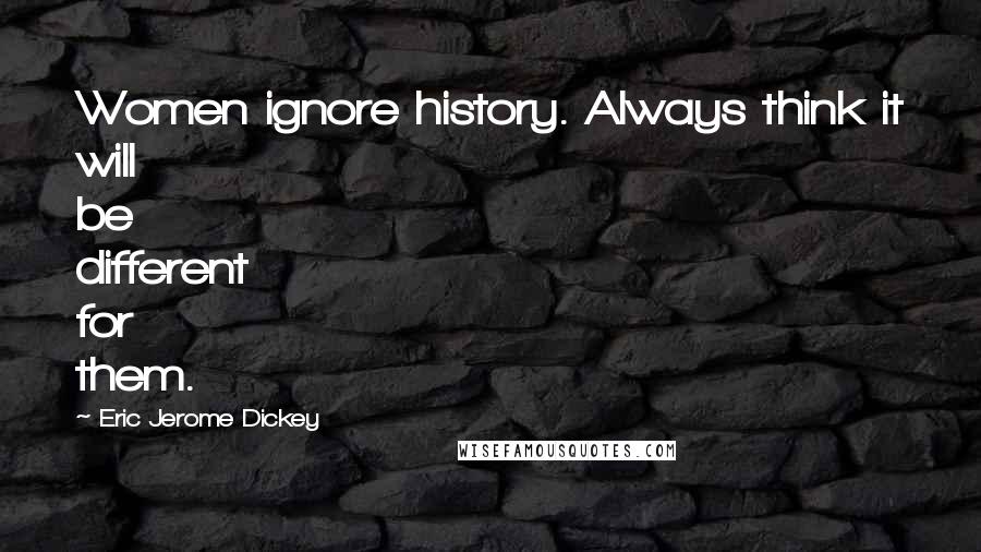 Eric Jerome Dickey Quotes: Women ignore history. Always think it will be different for them.