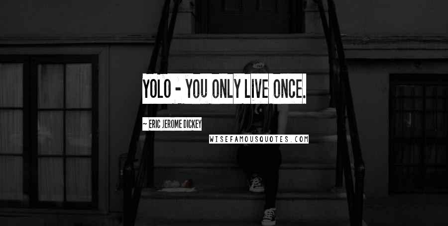 Eric Jerome Dickey Quotes: YOLO - you only live once.