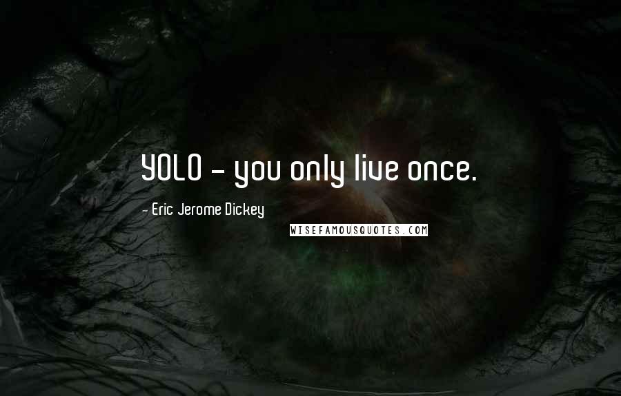 Eric Jerome Dickey Quotes: YOLO - you only live once.