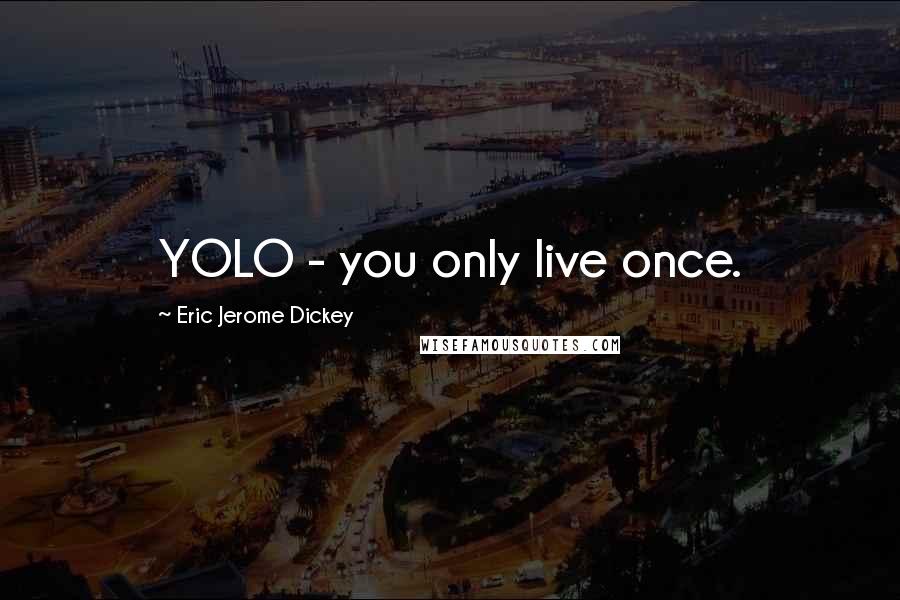 Eric Jerome Dickey Quotes: YOLO - you only live once.