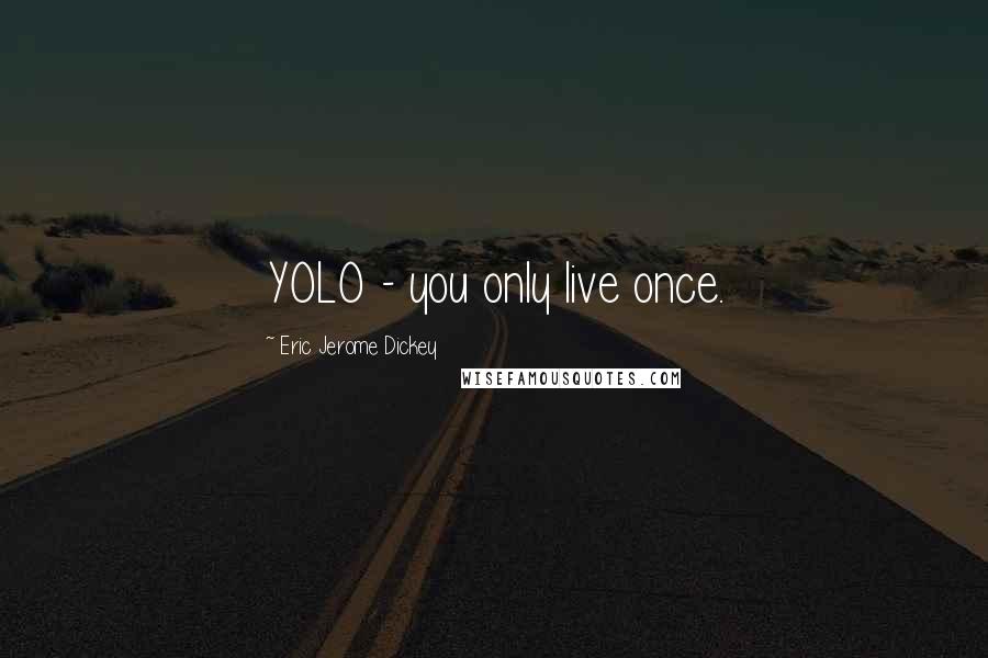 Eric Jerome Dickey Quotes: YOLO - you only live once.