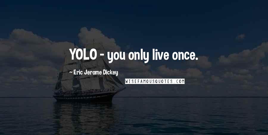 Eric Jerome Dickey Quotes: YOLO - you only live once.
