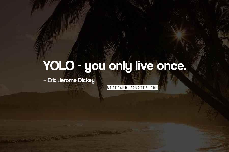 Eric Jerome Dickey Quotes: YOLO - you only live once.