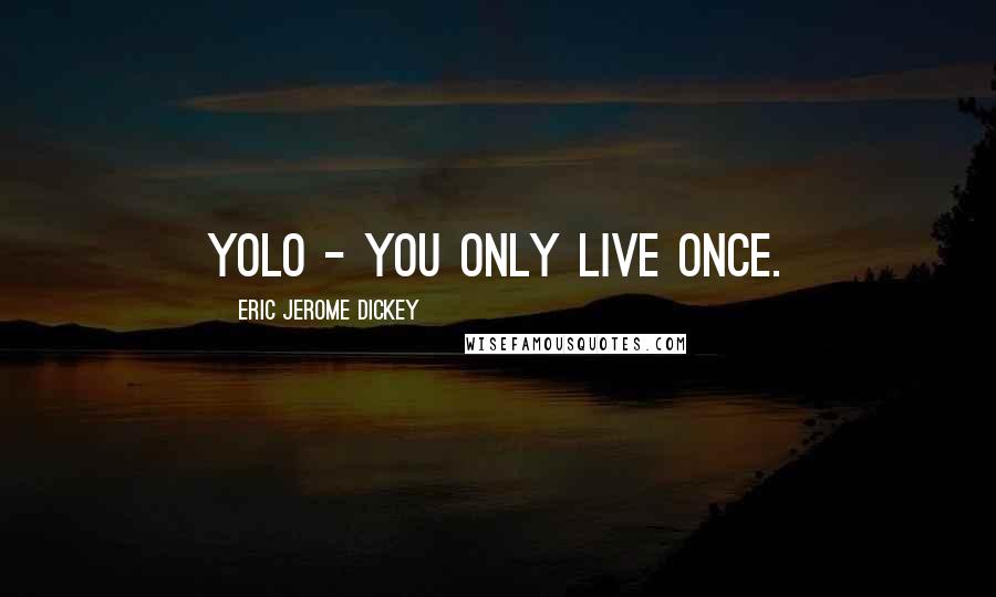 Eric Jerome Dickey Quotes: YOLO - you only live once.