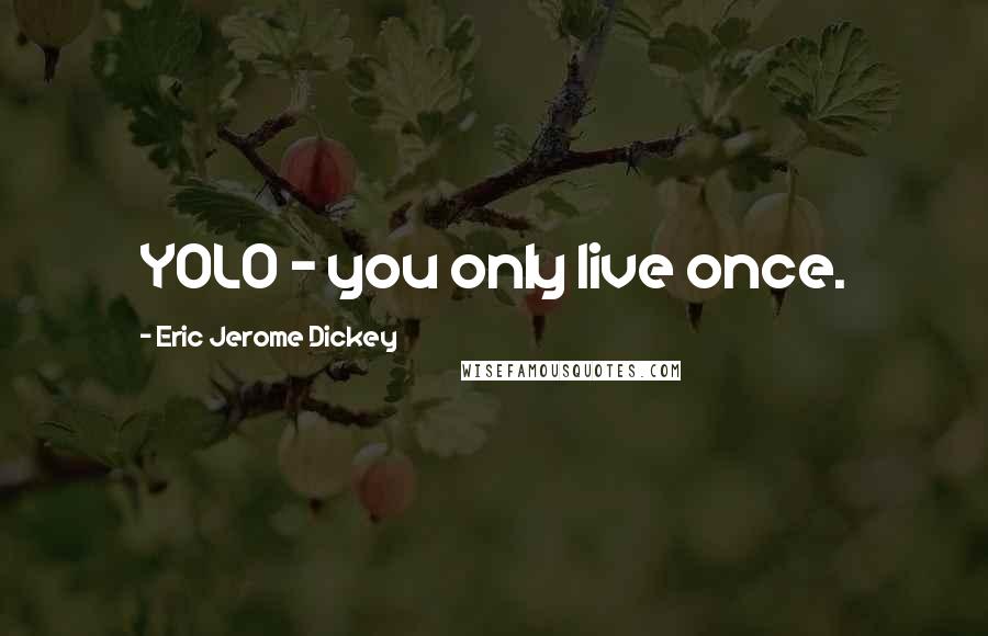 Eric Jerome Dickey Quotes: YOLO - you only live once.