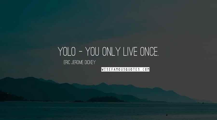 Eric Jerome Dickey Quotes: YOLO - you only live once.