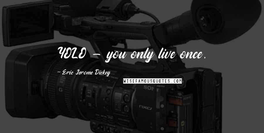 Eric Jerome Dickey Quotes: YOLO - you only live once.