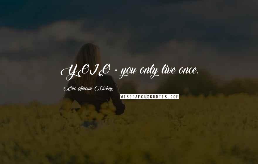 Eric Jerome Dickey Quotes: YOLO - you only live once.