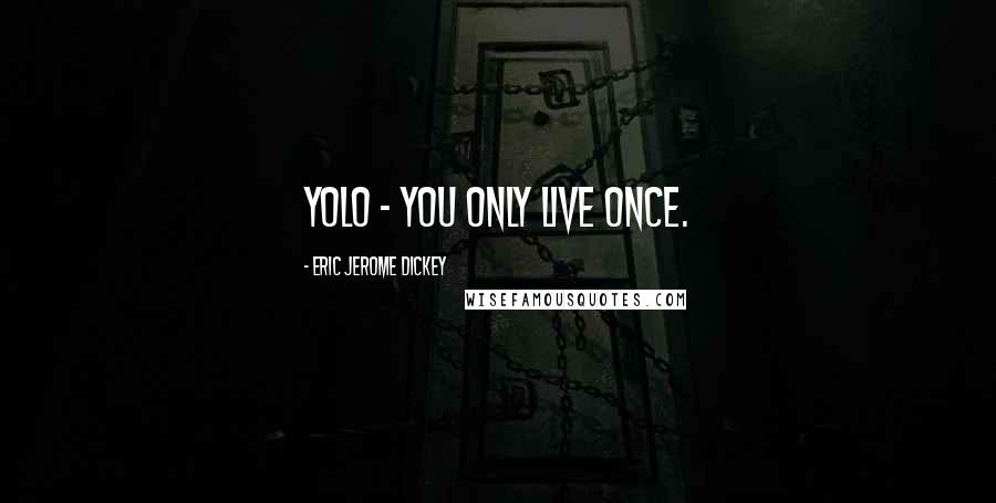Eric Jerome Dickey Quotes: YOLO - you only live once.