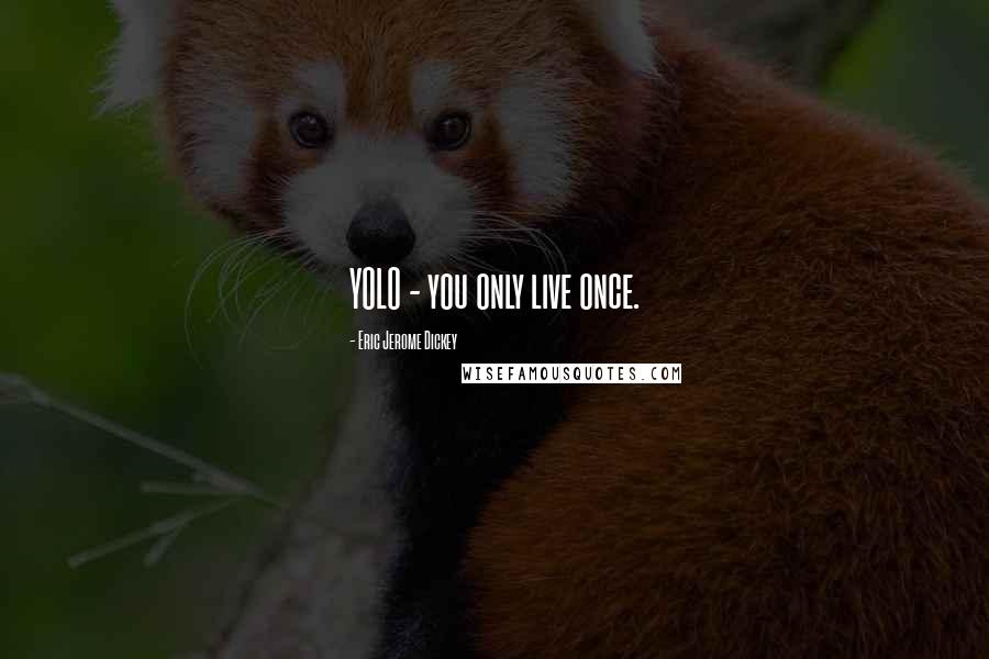 Eric Jerome Dickey Quotes: YOLO - you only live once.