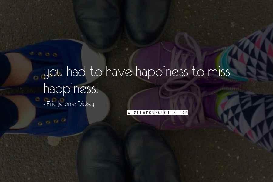 Eric Jerome Dickey Quotes: you had to have happiness to miss happiness!
