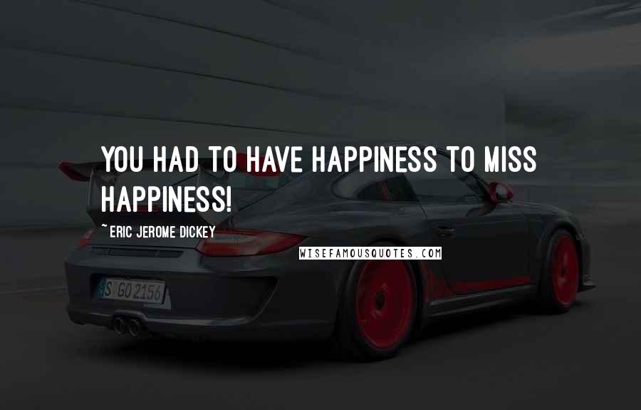 Eric Jerome Dickey Quotes: you had to have happiness to miss happiness!
