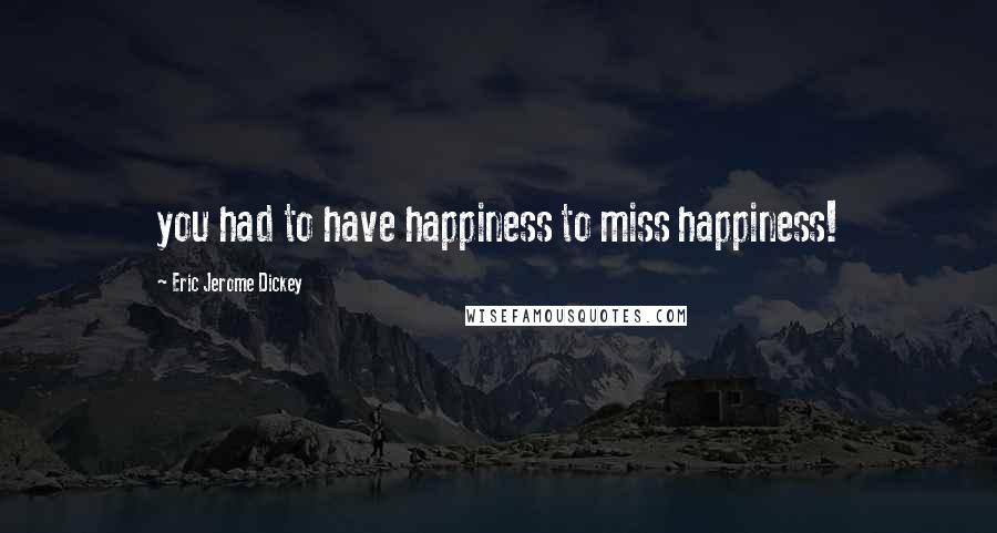 Eric Jerome Dickey Quotes: you had to have happiness to miss happiness!