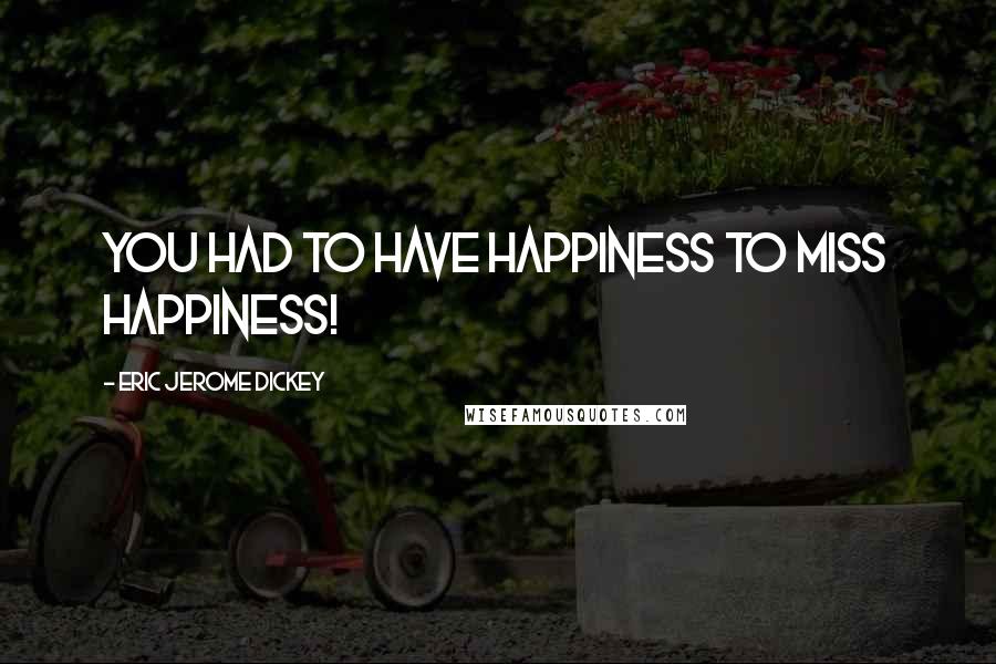 Eric Jerome Dickey Quotes: you had to have happiness to miss happiness!