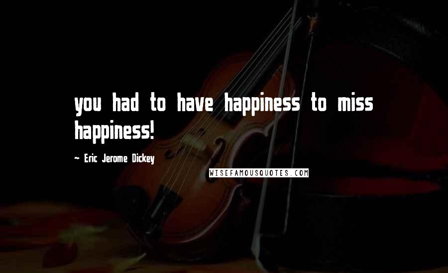 Eric Jerome Dickey Quotes: you had to have happiness to miss happiness!