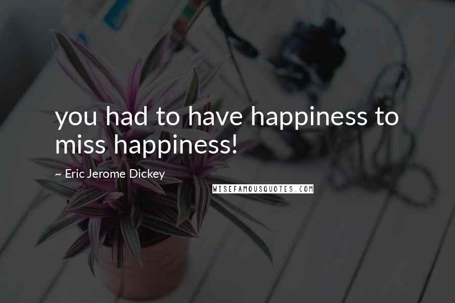 Eric Jerome Dickey Quotes: you had to have happiness to miss happiness!