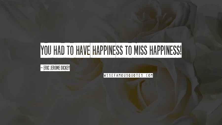 Eric Jerome Dickey Quotes: you had to have happiness to miss happiness!