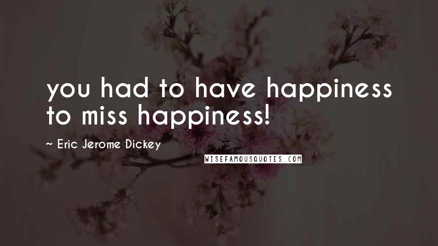 Eric Jerome Dickey Quotes: you had to have happiness to miss happiness!