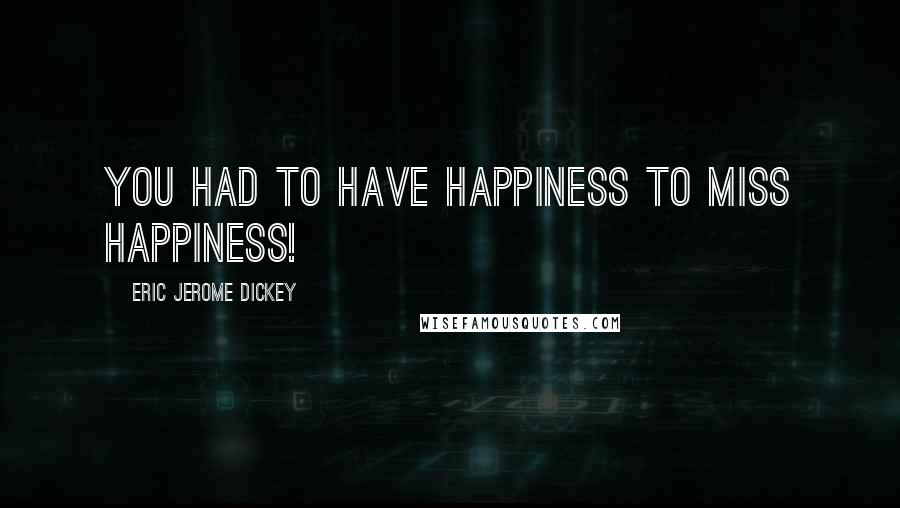 Eric Jerome Dickey Quotes: you had to have happiness to miss happiness!