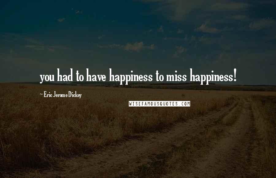 Eric Jerome Dickey Quotes: you had to have happiness to miss happiness!