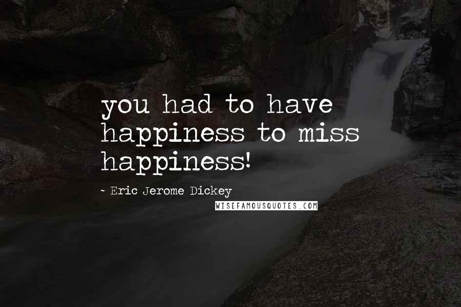 Eric Jerome Dickey Quotes: you had to have happiness to miss happiness!