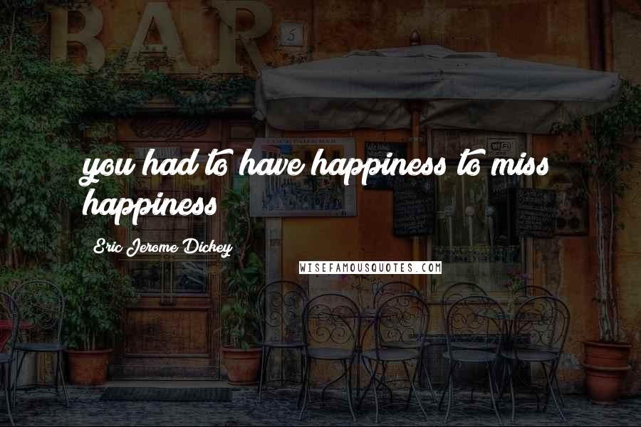 Eric Jerome Dickey Quotes: you had to have happiness to miss happiness!