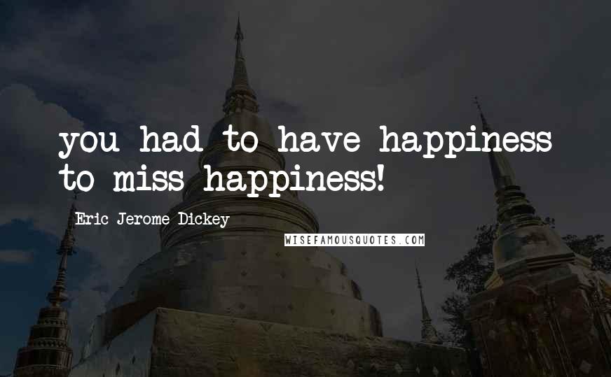 Eric Jerome Dickey Quotes: you had to have happiness to miss happiness!