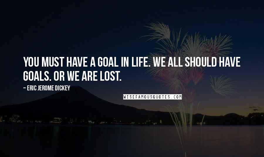 Eric Jerome Dickey Quotes: You must have a goal in life. We all should have goals. Or we are lost.