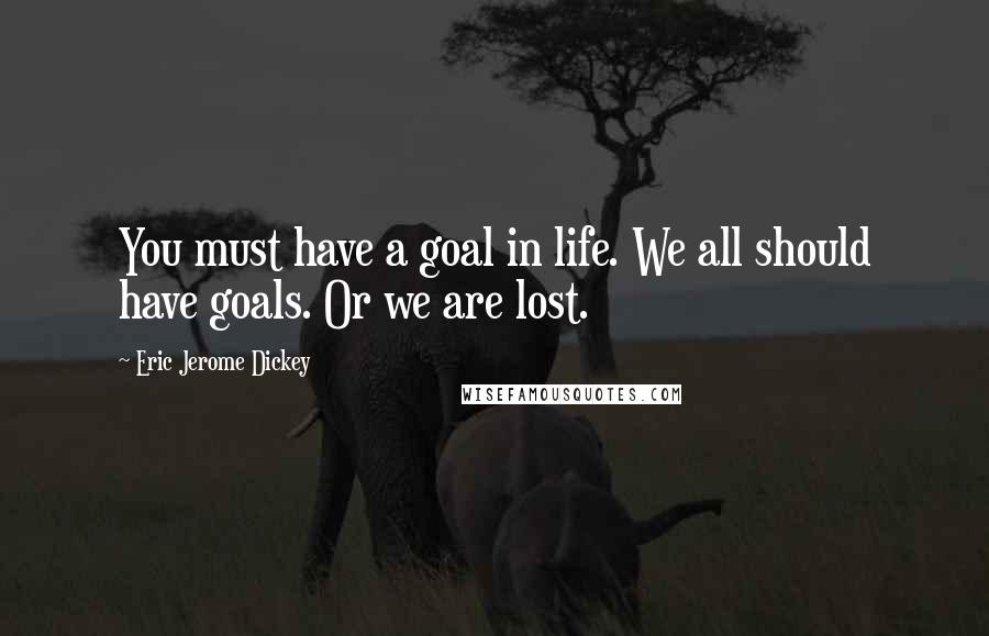 Eric Jerome Dickey Quotes: You must have a goal in life. We all should have goals. Or we are lost.