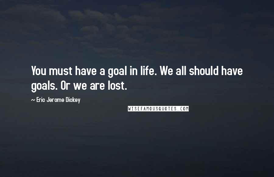 Eric Jerome Dickey Quotes: You must have a goal in life. We all should have goals. Or we are lost.