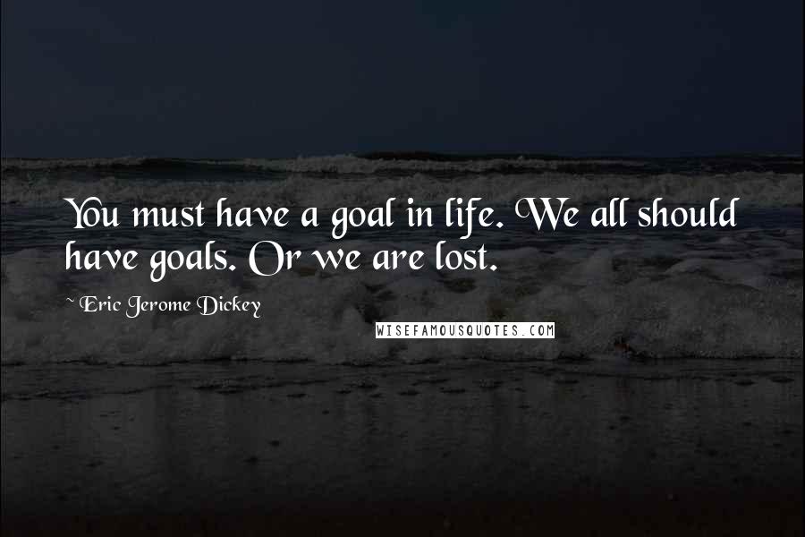Eric Jerome Dickey Quotes: You must have a goal in life. We all should have goals. Or we are lost.