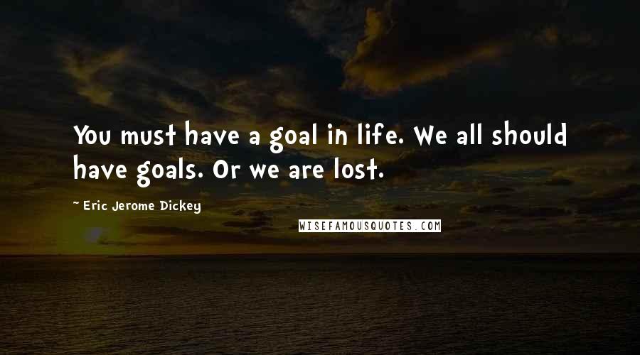 Eric Jerome Dickey Quotes: You must have a goal in life. We all should have goals. Or we are lost.