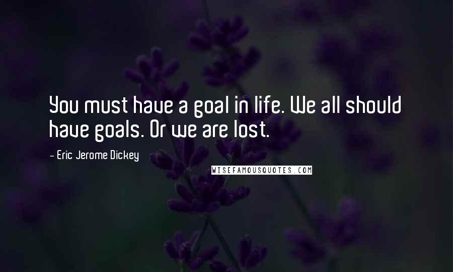 Eric Jerome Dickey Quotes: You must have a goal in life. We all should have goals. Or we are lost.