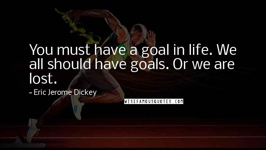 Eric Jerome Dickey Quotes: You must have a goal in life. We all should have goals. Or we are lost.