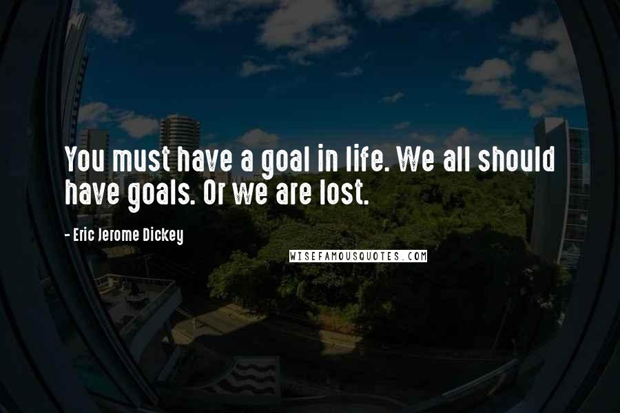 Eric Jerome Dickey Quotes: You must have a goal in life. We all should have goals. Or we are lost.