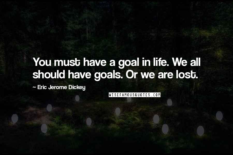 Eric Jerome Dickey Quotes: You must have a goal in life. We all should have goals. Or we are lost.