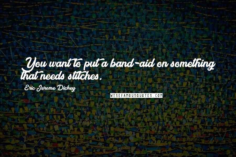 Eric Jerome Dickey Quotes: You want to put a band-aid on something that needs stitches.