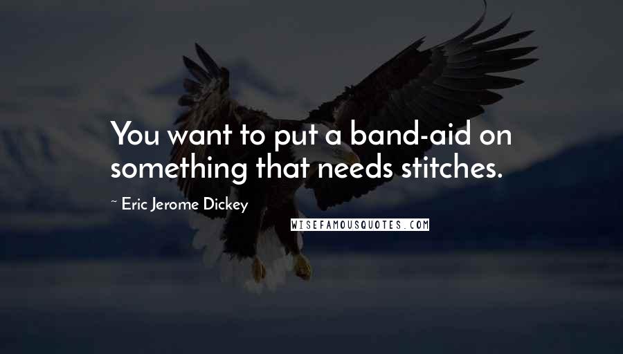 Eric Jerome Dickey Quotes: You want to put a band-aid on something that needs stitches.