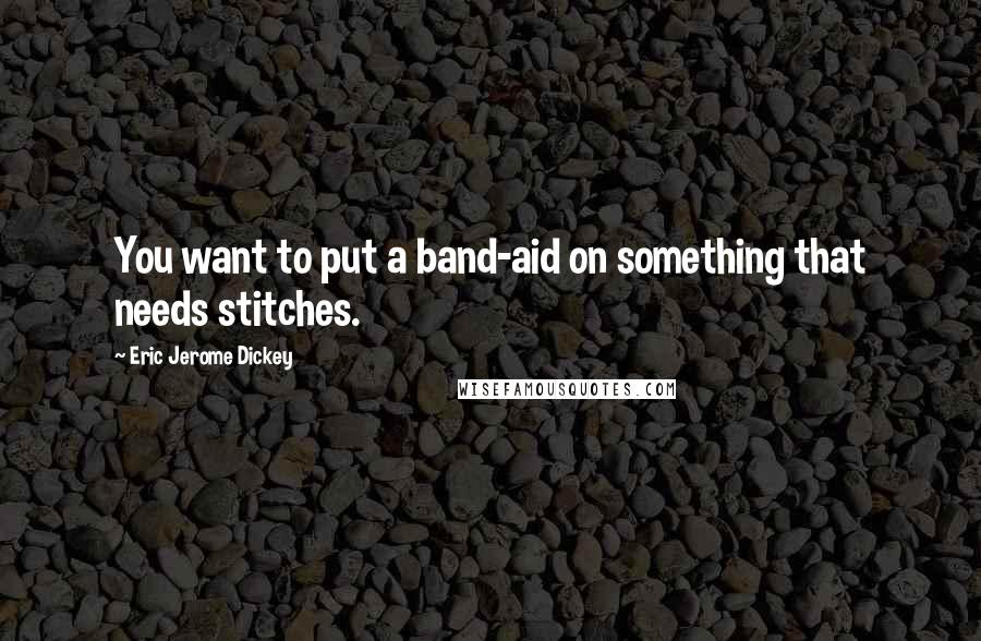 Eric Jerome Dickey Quotes: You want to put a band-aid on something that needs stitches.