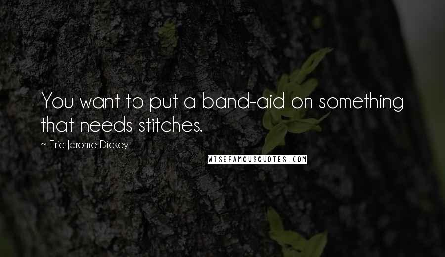 Eric Jerome Dickey Quotes: You want to put a band-aid on something that needs stitches.