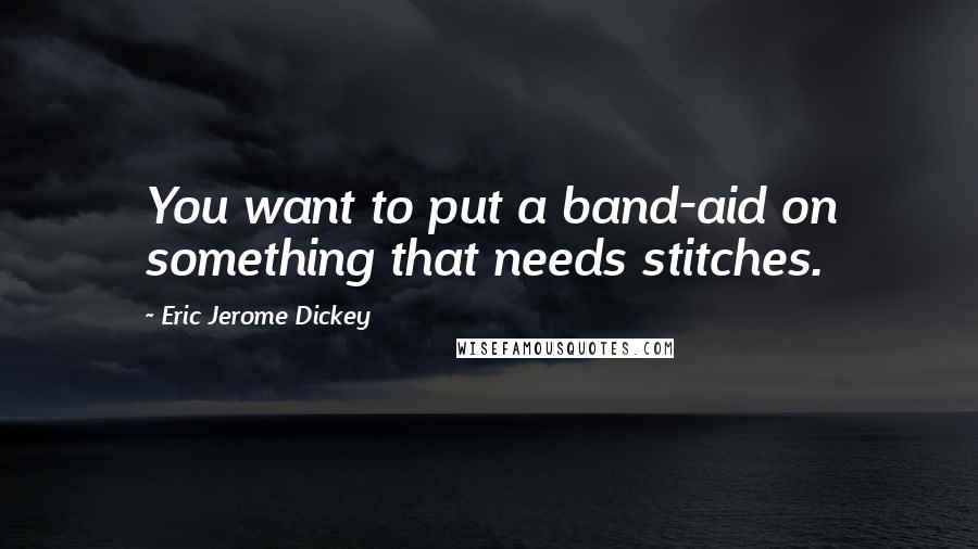 Eric Jerome Dickey Quotes: You want to put a band-aid on something that needs stitches.