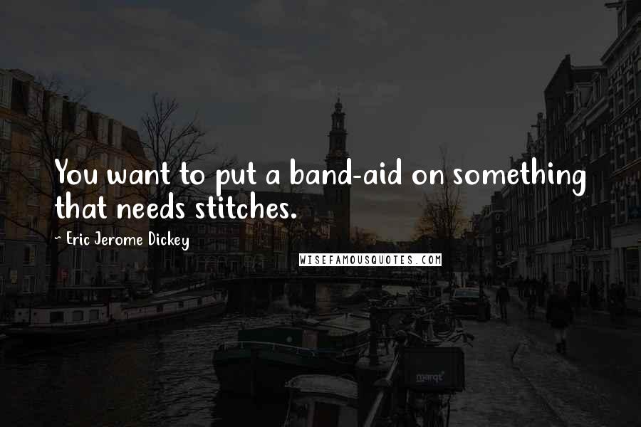 Eric Jerome Dickey Quotes: You want to put a band-aid on something that needs stitches.