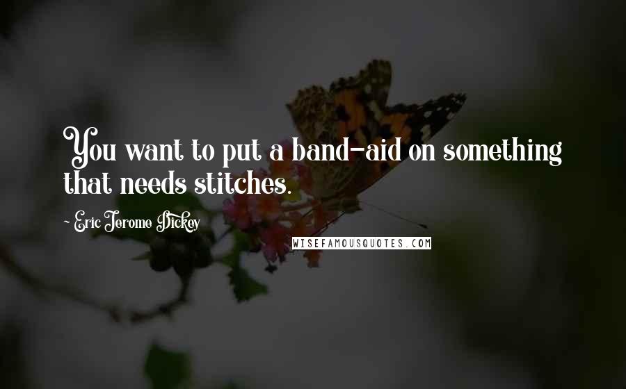 Eric Jerome Dickey Quotes: You want to put a band-aid on something that needs stitches.