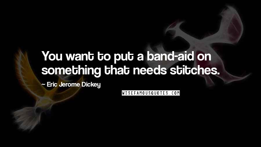 Eric Jerome Dickey Quotes: You want to put a band-aid on something that needs stitches.