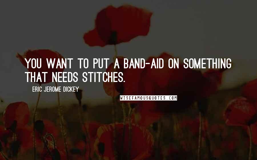 Eric Jerome Dickey Quotes: You want to put a band-aid on something that needs stitches.