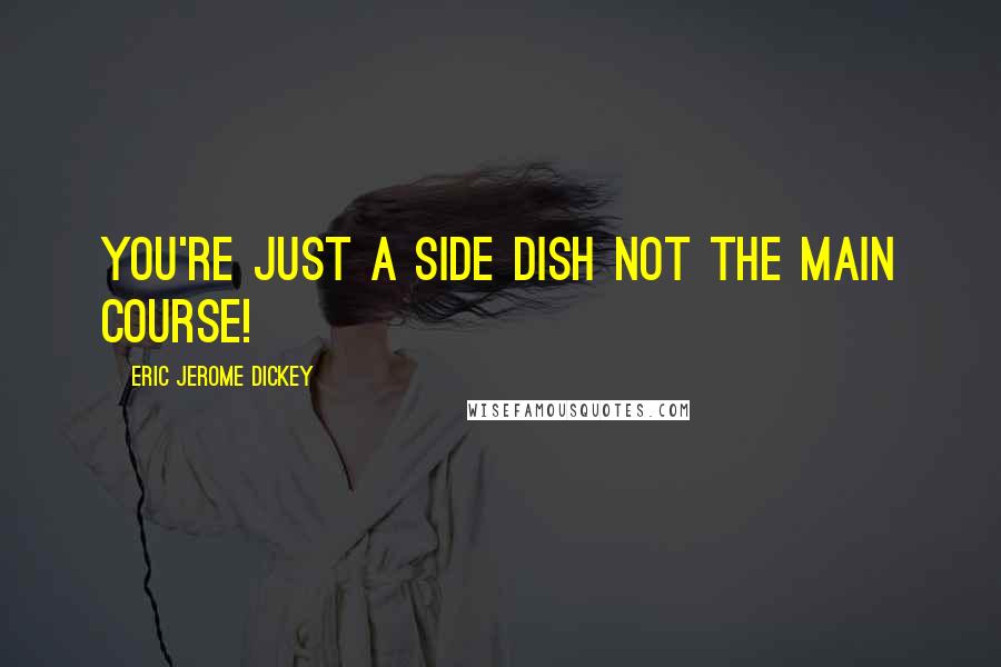 Eric Jerome Dickey Quotes: you're just a side dish not the main course!