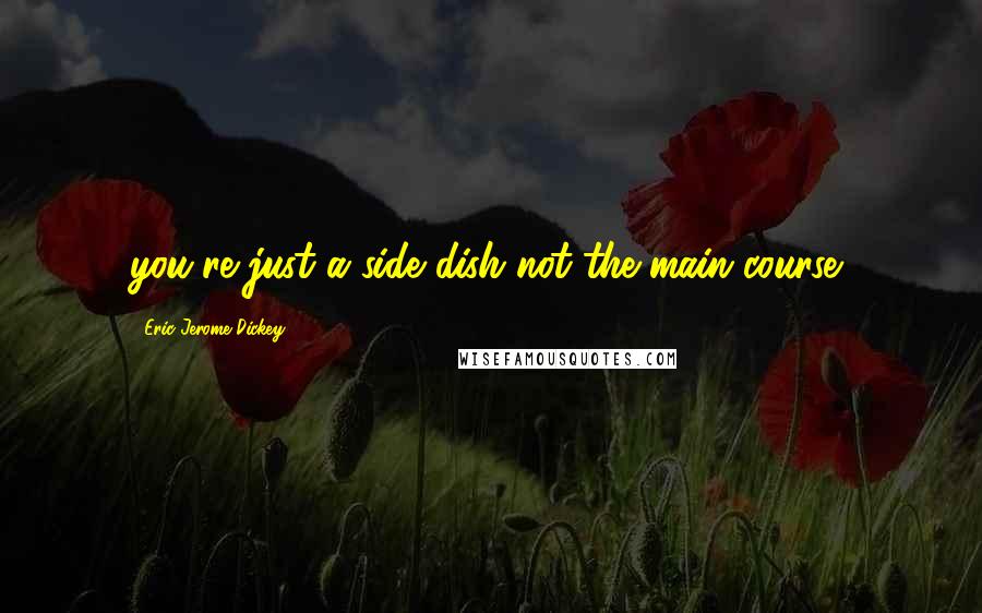 Eric Jerome Dickey Quotes: you're just a side dish not the main course!