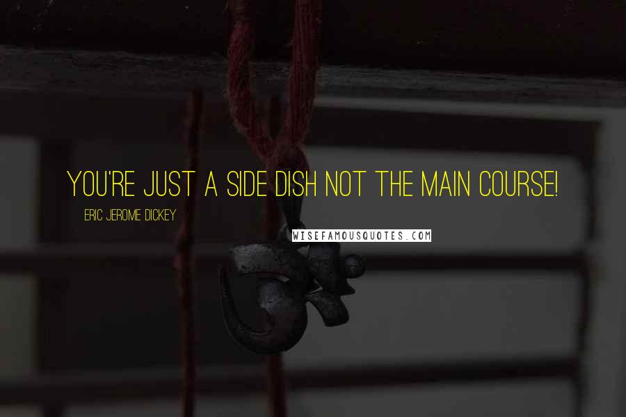 Eric Jerome Dickey Quotes: you're just a side dish not the main course!