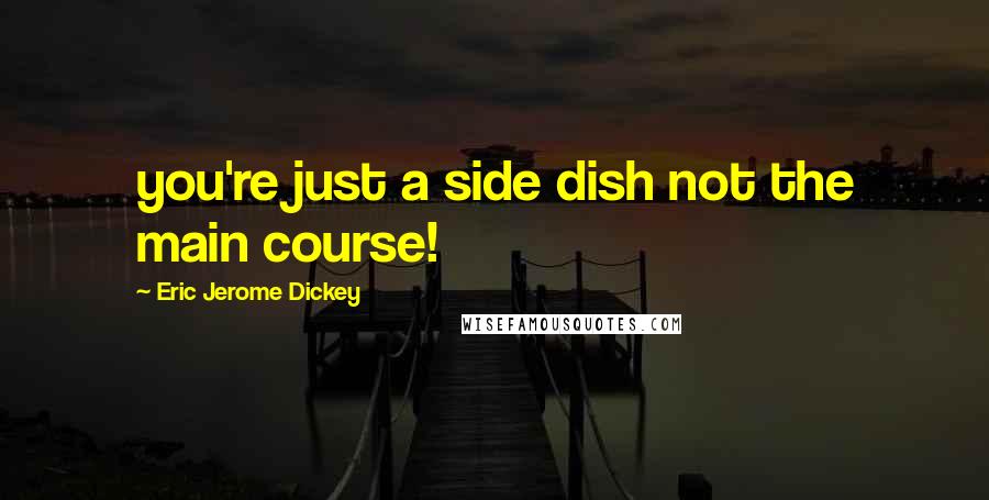 Eric Jerome Dickey Quotes: you're just a side dish not the main course!