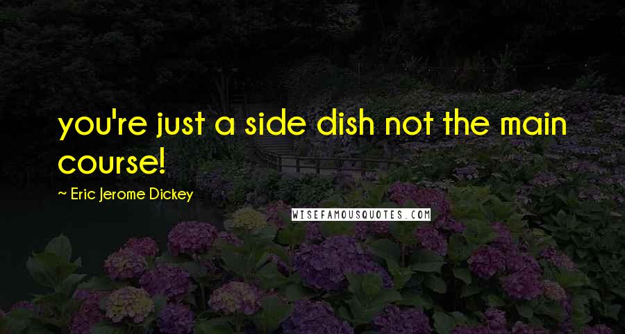 Eric Jerome Dickey Quotes: you're just a side dish not the main course!